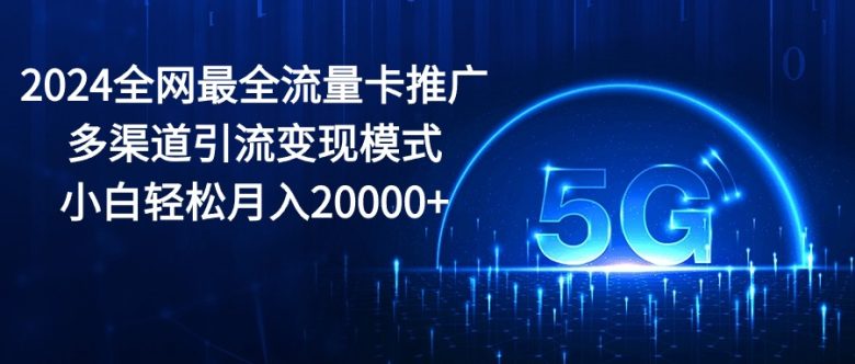 2024全网最全流量卡推广多渠道引流变现模式,小白轻松月入20000+ 2024全网最全流量卡推广多渠道引流变现模式,小白轻松月入20000+