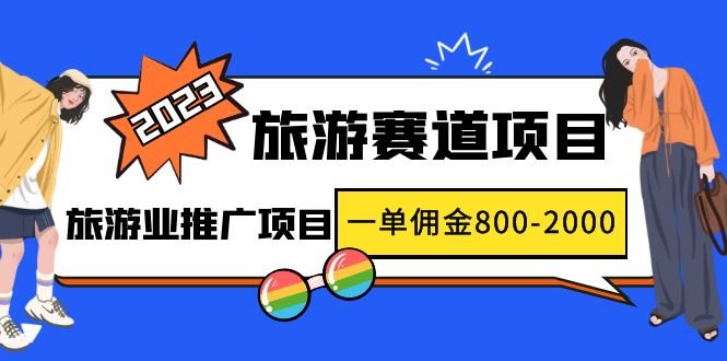 2023最新风口·旅游赛道项目：旅游业推广项目，一单佣金800-2000元(抓住2023年旅游业风口，短视频直播带你实现财富自由)