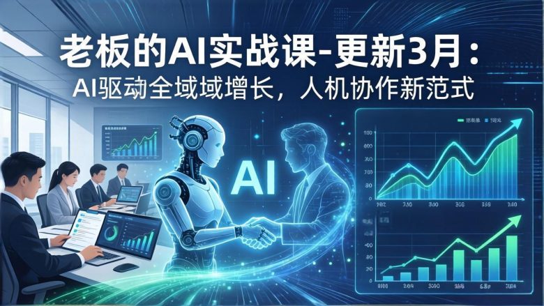 老板的AI实战课-更新3月：AI驱动全域增长，人机协作新范式，用AI提高企业效率、利润与竞争力