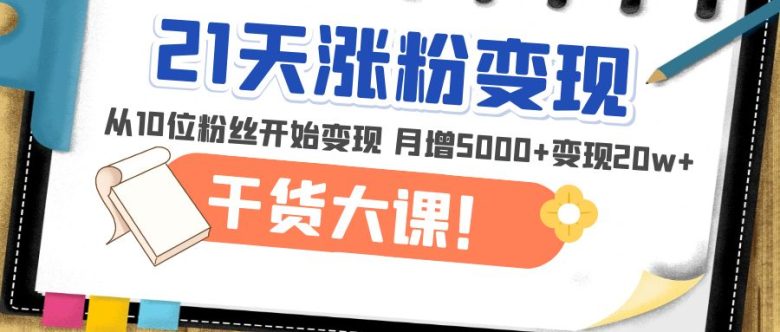 21天精准涨粉变现干货大课：从10位粉丝开始变现 月增5000+变现20w+(“21天精准涨粉变现干货大课从10位粉丝开始，月增5000+变现20w+”)