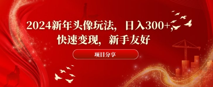 2024新年头像玩法，日入300+，快速变现，新手友好(2024新年头像创意，新手也能日入300+)