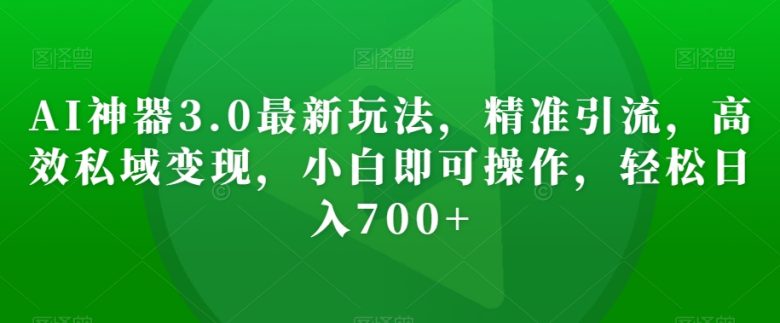 AI神器3.0最新玩法,精准引流,高效私域变现,小白即可操作,轻松日入700+【揭秘】(AI神器3.0小白也能轻松实现日入700+的秘诀) AI神器3.0最新玩法,精准引流,高效私域变现,小白即可操作,轻松日入700+【揭秘】(AI神器3.0小白也能轻松实现日入700+的秘诀)