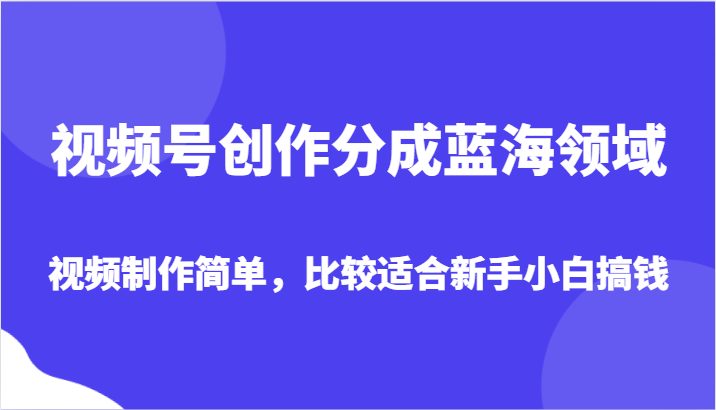 视频号创作分成蓝海领域，视频制作简单，比较适合新手小白搞钱(探索视频号创作的蓝海领域简单制作，新手小白也能轻松搞钱)