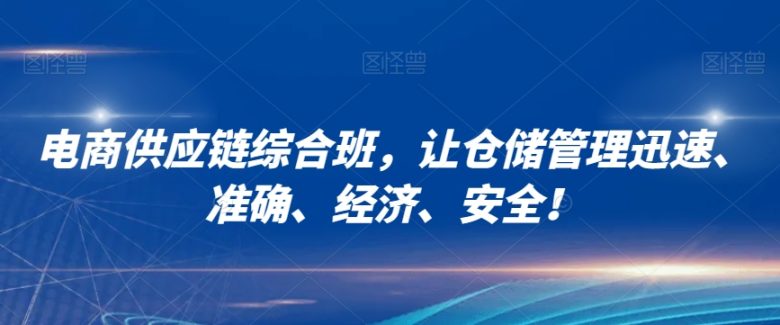 电商供应链综合班,让仓储管理迅速、准确、经济、安全!(全面提升电商仓储管理效率与准确性的实战课程) 电商供应链综合班,让仓储管理迅速、准确、经济、安全!(全面提升电商仓储管理效率与准确性的实战课程)