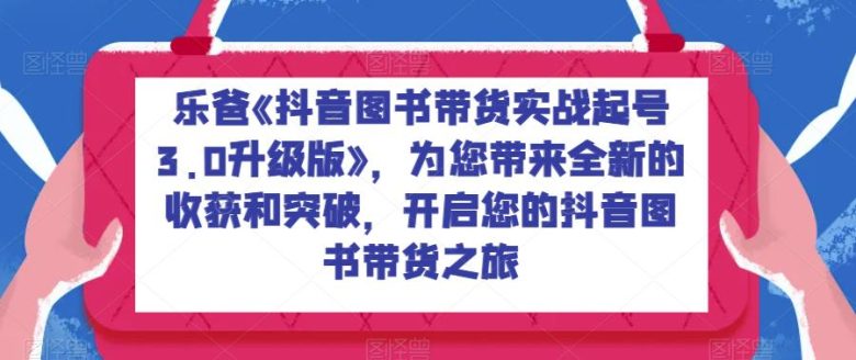 乐爸《抖音图书带货实战起号3.0升级版》,为您带来全新的收获和突破,开启您的抖音图书带货之旅(开启您的抖音图书带货之旅,掌握全方位的实战技能) 乐爸《抖音图书带货实战起号3.0升级版》,为您带来全新的收获和突破,开启您的抖音图书带货之旅(开启您的抖音图书带货之旅,掌握全方位的实战技能)