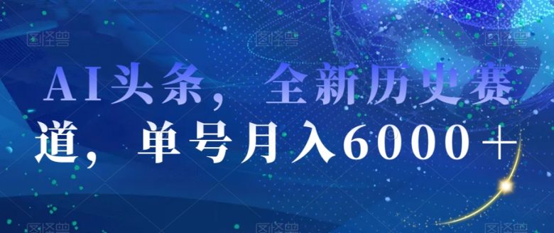 AI头条,全新历史赛道,单号月入6000+【揭秘】(探索全新历史赛道AI头条助力轻松赚取6000+月入) AI头条,全新历史赛道,单号月入6000+【揭秘】(探索全新历史赛道AI头条助力轻松赚取6000+月入)