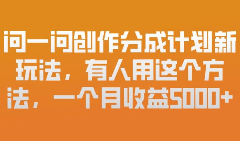 问一问创作分成计划新玩法，有人用这个方法，一个月收益5k，新手友好，有微信就能做