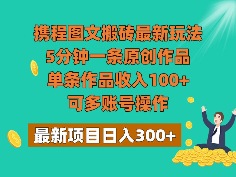 携程图文搬砖最新玩法,5分钟一条原创作品,单条作品收入100+,可多账号操作(探索携程图文搬砖新玩法简单易行,低成本高回报) 携程图文搬砖最新玩法,5分钟一条原创作品,单条作品收入100+,可多账号操作(探索携程图文搬砖新玩法简单易行,低成本高回报)