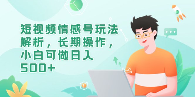 短视频情感号玩法解析,长期操作,小白可做日入500+(探索短视频情感号小白如何利用情感咨询项目实现日入500+) 短视频情感号玩法解析,长期操作,小白可做日入500+(探索短视频情感号小白如何利用情感咨询项目实现日入500+)