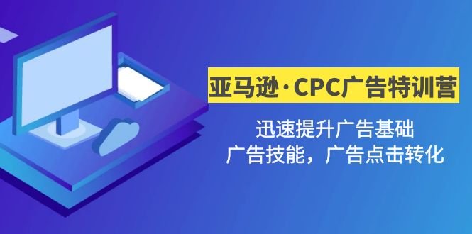 亚马逊·CPC广告·2期特训营，迅速提升广告基础，广告技能，广告点击转化(“亚马逊CPC广告特训营深度解析广告策略，提升点击转化效果”)