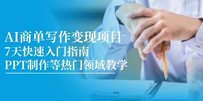 AI商单写作变现项目,7天快速入门指南,PPT制作等热门领域教学