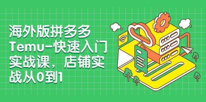 外版拼多多Temu-快速入门实战课,店铺实战从0到1(12节课)(全面掌握拼多多Temu店铺运营12节实战课程助你从0到1) 外版拼多多Temu-快速入门实战课,店铺实战从0到1(12节课)(全面掌握拼多多Temu店铺运营12节实战课程助你从0到1)