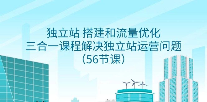 独立站 搭建和流量优化,三合一课程解决独立站运营问题(56节课) 独立站 搭建和流量优化,三合一课程解决独立站运营问题(56节课)