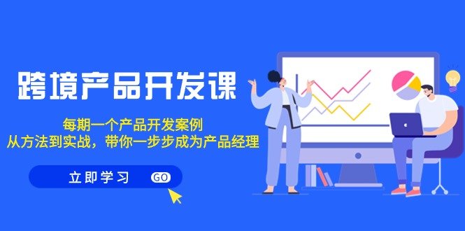 跨境产品-开发课,每期一个产品开发案例,从方法到实战,带你成为产品经理 跨境产品-开发课,每期一个产品开发案例,从方法到实战,带你成为产品经理