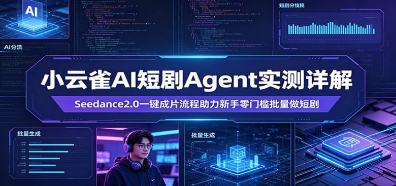 小云雀AI短剧Agent实测详解:Seedance2.0一键成片流程助力新手零门槛批量做短剧
