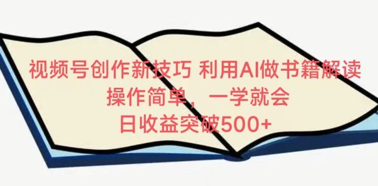 视频号创作新技巧,利用AI做书籍解读,操作简单,一学就会 日收益突破500+ 视频号创作新技巧,利用AI做书籍解读,操作简单,一学就会 日收益突破500+