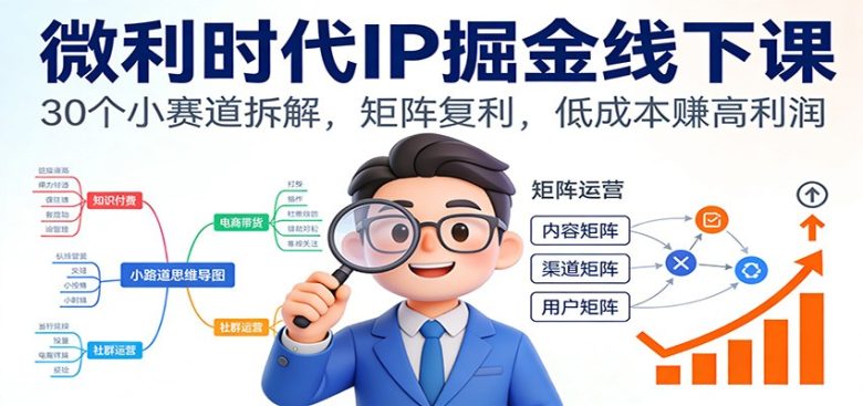 微利时代IP掘金线下课:30个小赛道拆解,矩阵复利,低成本赚高利润