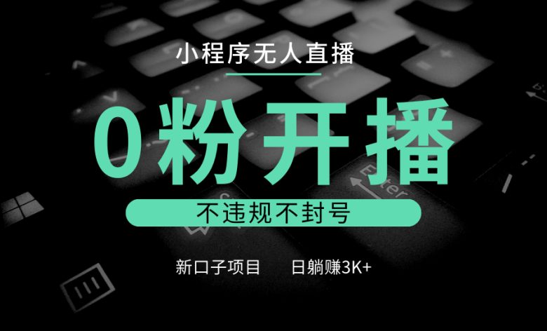 小程序无人直播,0粉开播,不违规不封号,新口子项目,小白日躺赚3K+