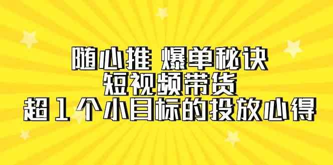 随心推爆单秘诀,短视频带货-超1个小目标的投放心得 随心推爆单秘诀,短视频带货-超1个小目标的投放心得
