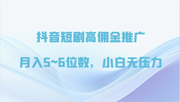 抖音短剧高佣金推广,月入5~6位数,小白无压力 抖音短剧高佣金推广,月入5~6位数,小白无压力