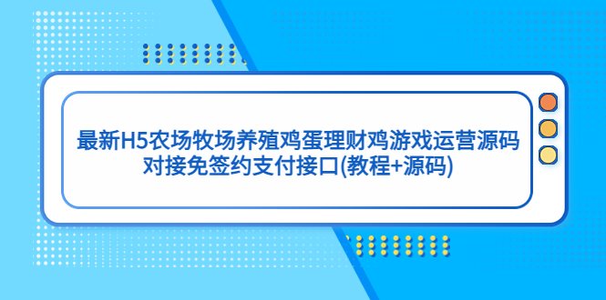 最新H5农场牧场养殖鸡蛋理财鸡游戏运营源码/对接免签约支付接口(教程+源码)(探索最新H5农场牧场养殖鸡蛋理财鸡游戏运营源码及其对接免签约支付接口的方法)