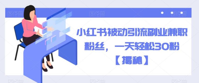 小红书被动引流副业兼职粉丝,一天轻松30粉【揭秘】(揭秘小红书被动引流策略一天轻松获得30粉)