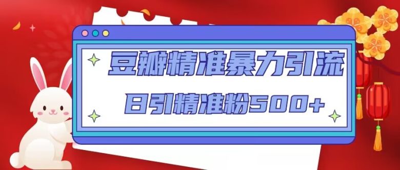 豆瓣精准暴力引流,日引精准粉500+【12视频课】(掌握豆瓣精准暴力引流技巧,日引精准粉500+) 豆瓣精准暴力引流,日引精准粉500+【12视频课】(掌握豆瓣精准暴力引流技巧,日引精准粉500+)