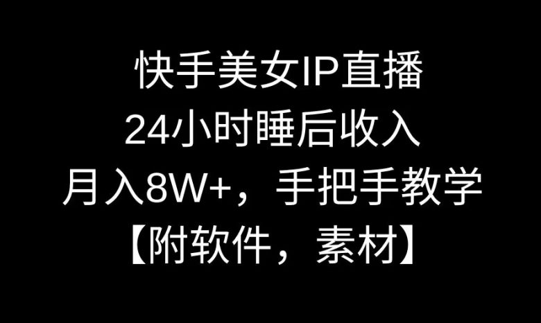 快手美女IP直播,24小时睡后收入,月入8W+,手把手教学【附软件,素材】 快手美女IP直播,24小时睡后收入,月入8W+,手把手教学【附软件,素材】