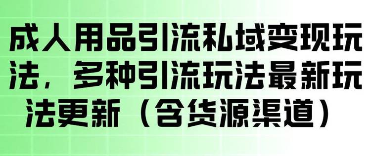 成人用品引流私域变现玩法，多种引流玩法最新玩法，操作简单（含货源渠道）