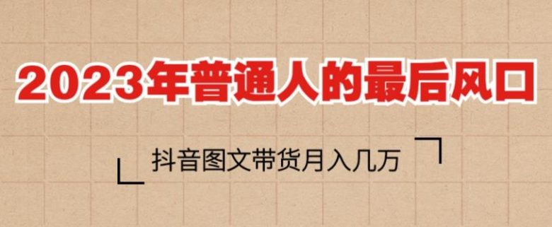 2023年普通人的最后风口,抖音图文带货月入几万,只需一部手机即可操作(“抖音图文号普通人的赚钱新机遇”) 2023年普通人的最后风口,抖音图文带货月入几万,只需一部手机即可操作(“抖音图文号普通人的赚钱新机遇”)