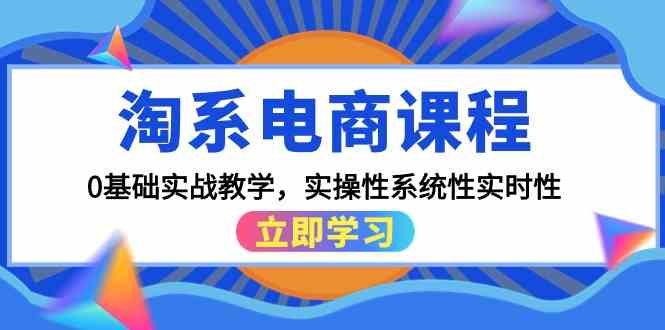 淘系电商课程,0基础实战教学,实操性系统性实时性(15节课) 淘系电商课程,0基础实战教学,实操性系统性实时性(15节课)
