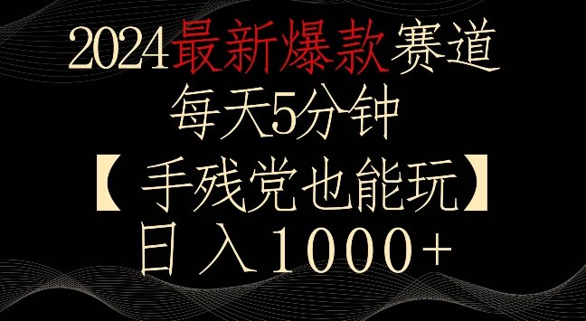2024最新爆款赛道,每天5分钟,手残党也能玩,轻松日入1000+ 2024最新爆款赛道,每天5分钟,手残党也能玩,轻松日入1000+