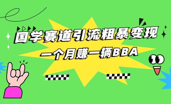 国学赛道引流粗暴变现，一个月赚一辆BBA(揭秘国学赛道一个月赚一辆BBA的秘诀)