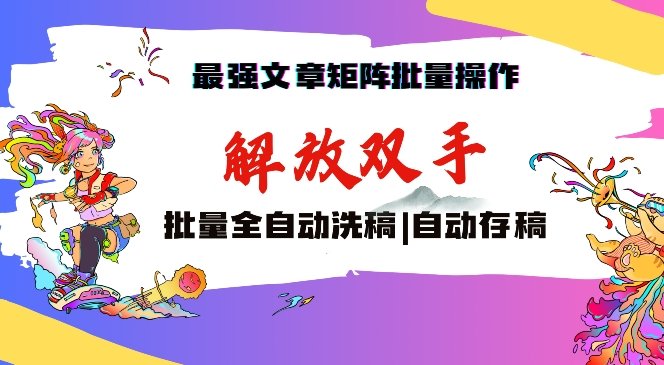 最强文章矩阵批量管理,自动洗稿,自动存稿,月入过万轻轻松松 最强文章矩阵批量管理,自动洗稿,自动存稿,月入过万轻轻松松