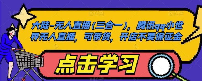 大陆-无人直播(三合一),腾讯qq小世界无人直播,可带货,开店不要保证金(全面掌握腾讯QQ小世界无人直播从入门到精通) 大陆-无人直播(三合一),腾讯qq小世界无人直播,可带货,开店不要保证金(全面掌握腾讯QQ小世界无人直播从入门到精通)