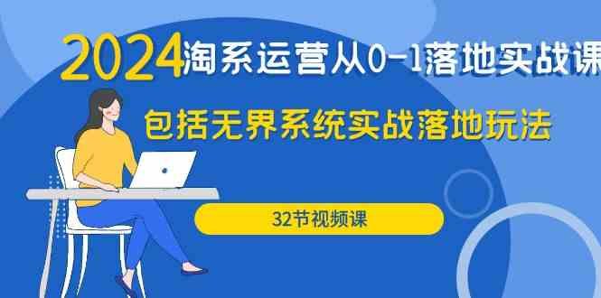 2024淘系运营从0-1落地实战课:包括无界系统实战落地玩法(32节) 2024淘系运营从0-1落地实战课:包括无界系统实战落地玩法(32节)