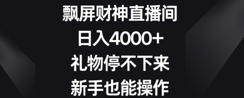 飘屏财神直播间,日入4000+,礼物停不下来,新手也能操作 飘屏财神直播间,日入4000+,礼物停不下来,新手也能操作