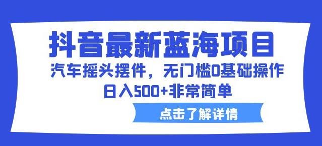 抖音最新蓝海项目,汽车摇头摆件,无门槛0基础操作,日入500+非常简单【拆解】(抖音最新蓝海项目揭秘汽车摇头摆件的无门槛操作与日入500+的盈利策略) 抖音最新蓝海项目,汽车摇头摆件,无门槛0基础操作,日入500+非常简单【拆解】(抖音最新蓝海项目揭秘汽车摇头摆件的无门槛操作与日入500+的盈利策略)