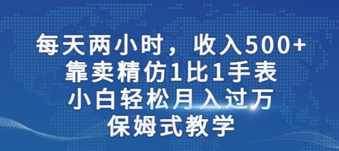 两小时,收入500+,靠卖精仿1比1手表,小白轻松月入过万!保姆式教学(揭秘精仿手表销售策略小白也能月入过万!) 两小时,收入500+,靠卖精仿1比1手表,小白轻松月入过万!保姆式教学(揭秘精仿手表销售策略小白也能月入过万!)