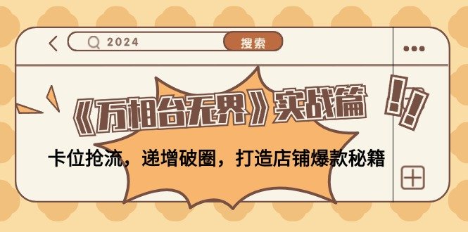 《万相台无界》实战篇:卡位抢流,递增破圈,打造店铺爆款秘籍 《万相台无界》实战篇:卡位抢流,递增破圈,打造店铺爆款秘籍