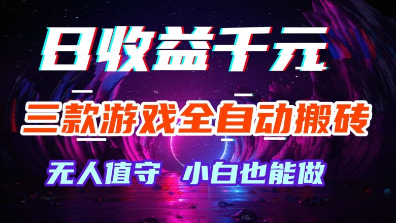 三款游戏全自动搬砖,日收益千元,无人值守,小白也能做!