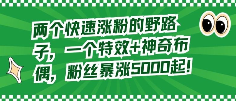 两个快速涨粉的野路子,一个特效+神奇布偶,粉丝暴涨5000起 两个快速涨粉的野路子,一个特效+神奇布偶,粉丝暴涨5000起