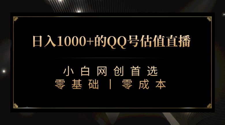 QQ号估值直播 日入1000+，适合小白，零基础零投入【附完整软件 + 视频教…(探索QQ号的价值零基础零投入的直播项目)