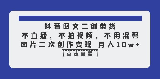 抖音图文二创带货,不直播,不拍视频,不用混剪,图片二次创作变现 月入10w(抖音图文二创带货全攻略无需直播、拍视频,月入10万不是梦) 抖音图文二创带货,不直播,不拍视频,不用混剪,图片二次创作变现 月入10w(抖音图文二创带货全攻略无需直播、拍视频,月入10万不是梦)