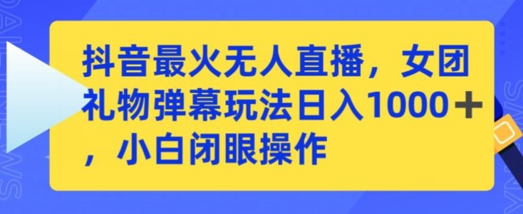 抖音最火无人直播,女团礼物弹幕玩法,日赚一千+,小白闭眼操作 抖音最火无人直播,女团礼物弹幕玩法,日赚一千+,小白闭眼操作