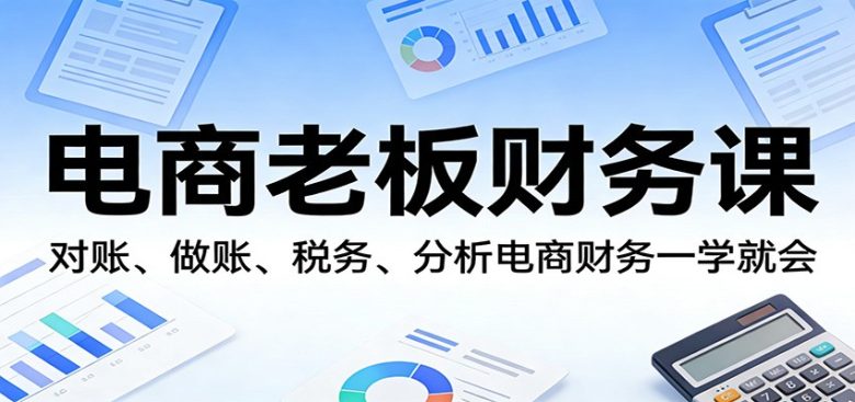 电商老板财务课:对账、做账、税务、分析电商财务一学就会