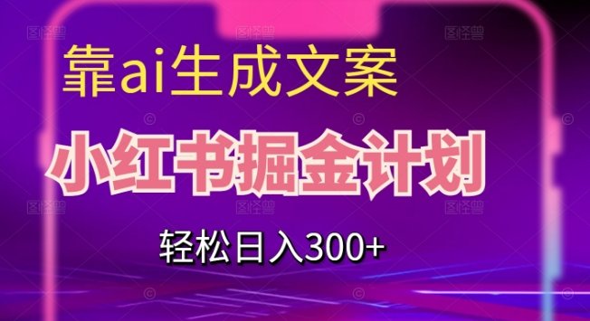 靠AI生成文案,小红书掘金计划,轻松日入300+【揭秘】(揭秘小红书掘金计划AI文案助力轻松日入300+)