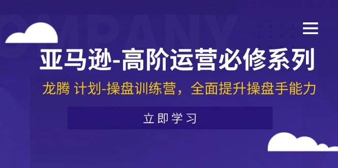 亚马逊-高阶运营必修系列,龙腾 计划-操盘训练营,全面提升操盘手能力 亚马逊-高阶运营必修系列,龙腾 计划-操盘训练营,全面提升操盘手能力