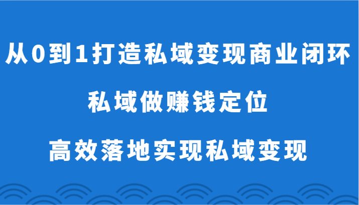 从0到1打造私域变现商业闭环-私域做赚钱定位，高效落地实现私域变现