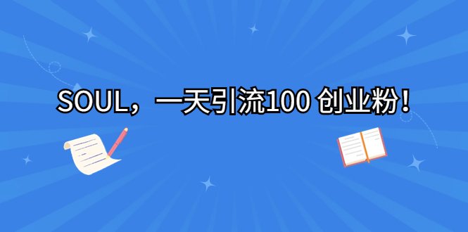 SOUL，一天引流100 创业粉！(抓住红利期，轻松引流100创业粉！)